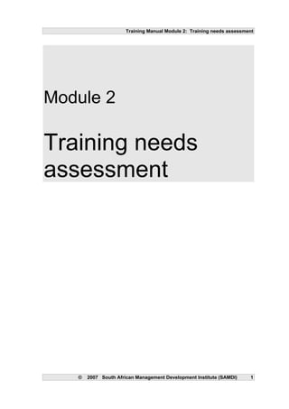 Training Manual Module 2: Training needs assessment
Module 2
Training needs
assessment
© 2007 South African Management Development Institute (SAMDI) 1
 