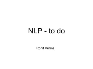 NLP - to do
Rohit Verma
 