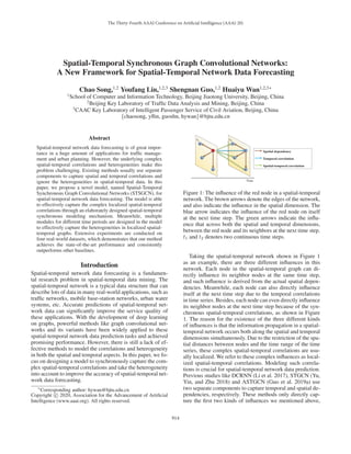 The Thirty-Fourth AAAI Conference on Artiﬁcial Intelligence (AAAI-20)
Spatial-Temporal Synchronous Graph Convolutional Networks:
A New Framework for Spatial-Temporal Network Data Forecasting
Chao Song,1,2
Youfang Lin,1,2,3
Shengnan Guo,1,2
Huaiyu Wan1,2,3∗
1
School of Computer and Information Technology, Beijing Jiaotong University, Beijing, China
2
Beijing Key Laboratory of Trafﬁc Data Analysis and Mining, Beijing, China
3
CAAC Key Laboratory of Intelligent Passenger Service of Civil Aviation, Beijing, China
{chaosong, yﬂin, guoshn, hywan}@bjtu.edu.cn
Abstract
Spatial-temporal network data forecasting is of great impor-
tance in a huge amount of applications for trafﬁc manage-
ment and urban planning. However, the underlying complex
spatial-temporal correlations and heterogeneities make this
problem challenging. Existing methods usually use separate
components to capture spatial and temporal correlations and
ignore the heterogeneities in spatial-temporal data. In this
paper, we propose a novel model, named Spatial-Temporal
Synchronous Graph Convolutional Networks (STSGCN), for
spatial-temporal network data forecasting. The model is able
to effectively capture the complex localized spatial-temporal
correlations through an elaborately designed spatial-temporal
synchronous modeling mechanism. Meanwhile, multiple
modules for different time periods are designed in the model
to effectively capture the heterogeneities in localized spatial-
temporal graphs. Extensive experiments are conducted on
four real-world datasets, which demonstrates that our method
achieves the state-of-the-art performance and consistently
outperforms other baselines.
Introduction
Spatial-temporal network data forecasting is a fundamen-
tal research problem in spatial-temporal data mining. The
spatial-temporal network is a typical data structure that can
describe lots of data in many real-world applications, such as
trafﬁc networks, mobile base-station networks, urban water
systems, etc. Accurate predictions of spatial-temporal net-
work data can signiﬁcantly improve the service quality of
these applications. With the development of deep learning
on graphs, powerful methods like graph convolutional net-
works and its variants have been widely applied to these
spatial-temporal network data prediction tasks and achieved
promising performance. However, there is still a lack of ef-
fective methods to model the correlations and heterogeneity
in both the spatial and temporal aspects. In this paper, we fo-
cus on designing a model to synchronously capture the com-
plex spatial-temporal correlations and take the heterogeneity
into account to improve the accuracy of spatial-temporal net-
work data forecasting.
∗
Corresponding author: hywan@bjtu.edu.cn
Copyright c
 2020, Association for the Advancement of Artiﬁcial
Intelligence (www.aaai.org). All rights reserved.
‫ݐ‬ଶ
7LPH
‫ݐ‬ଵ
7HPSRUDOFRUUHODWLRQ
6SDWLDOGHSHQGHQF
6SDWLDOWHPSRUDOFRUUHODWLRQ
Figure 1: The inﬂuence of the red node in a spatial-temporal
network. The brown arrows denote the edges of the network,
and also indicate the inﬂuence in the spatial dimension. The
blue arrow indicates the inﬂuence of the red node on itself
at the next time step. The green arrows indicate the inﬂu-
ence that across both the spatial and temporal dimensions,
between the red node and its neighbors at the next time step.
t1 and t2 denotes two continuous time steps.
Taking the spatial-temporal network shown in Figure 1
as an example, there are three different inﬂuences in this
network. Each node in the spatial-temporal graph can di-
rectly inﬂuence its neighbor nodes at the same time step,
and such inﬂuence is derived from the actual spatial depen-
dencies. Meanwhile, each node can also directly inﬂuence
itself at the next time step due to the temporal correlations
in time series. Besides, each node can even directly inﬂuence
its neighbor nodes at the next time step because of the syn-
chronous spatial-temporal correlations, as shown in Figure
1. The reason for the existence of the three different kinds
of inﬂuences is that the information propagation in a spatial-
temporal network occurs both along the spatial and temporal
dimensions simultaneously. Due to the restriction of the spa-
tial distances between nodes and the time range of the time
series, these complex spatial-temporal correlations are usu-
ally localized. We refer to these complex inﬂuences as local-
ized spatial-temporal correlations. Modeling such correla-
tions is crucial for spatial-temporal network data prediction.
Previous studies like DCRNN (Li et al. 2017), STGCN (Yu,
Yin, and Zhu 2018) and ASTGCN (Guo et al. 2019a) use
two separate components to capture temporal and spatial de-
pendencies, respectively. These methods only directly cap-
ture the ﬁrst two kinds of inﬂuences we mentioned above,
914
 