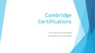 Cambridge
Certifications
The University of Cambridge
Certifications & Examinations
 