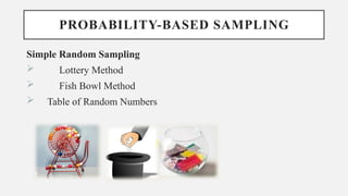 PROBABILITY-BASED SAMPLING
Simple Random Sampling
 Lottery Method
 Fish Bowl Method
 Table of Random Numbers
 
