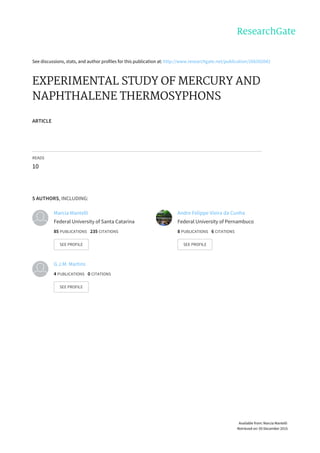 See	discussions,	stats,	and	author	profiles	for	this	publication	at:	http://www.researchgate.net/publication/266502042
EXPERIMENTAL	STUDY	OF	MERCURY	AND
NAPHTHALENE	THERMOSYPHONS
ARTICLE
READS
10
5	AUTHORS,	INCLUDING:
Marcia	Mantelli
Federal	University	of	Santa	Catarina
85	PUBLICATIONS			235	CITATIONS			
SEE	PROFILE
Andre	Felippe	Vieira	da	Cunha
Federal	University	of	Pernambuco
8	PUBLICATIONS			6	CITATIONS			
SEE	PROFILE
G.J.M.	Martins
4	PUBLICATIONS			0	CITATIONS			
SEE	PROFILE
Available	from:	Marcia	Mantelli
Retrieved	on:	05	December	2015
 