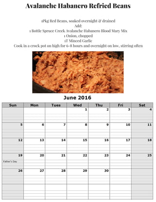 Avalanche Habanero Refried Beans
1Pkg Red Beans, soaked overnight & drained
Add:
1 Bottle Spruce Creek Avalanche Habanero Blood Mary Mix
1 Onion, chopped
1T Minced Garlic
Cook in a crock pot on high for 6-8 hours and overnight on low, stirring often
 