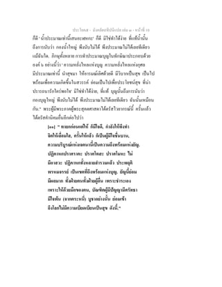 ประโยค๕ - มังคลัตถทีปนีแปล เลม ๓ - หนาที่ 10
ก็ดี ' น้ําประมาณเทานี้เสนอะฬหกะ' ก็ดี มิใชทําไดงาย ที่แทน้ํานั้น
ถึงการนับวา กองน้ําใหญ พึงนับไมได พึงประมาณไมไดเลยทีเดียว
แมฉันใด. ภิกษุทั้งหลาย การทําประมาณบุญในทักษิณาประกอบดวย
องค ๖ อยางนี้วา ' ความหลั่งไหลแหงบุญ ความหลั่งไหลแหงกุศล
มีประมาณเทานี้ นําสุขมา ใหอารมณเลิศดวยดี มีวิบากเปนสุข เปนไป
พรอมเพื่อความเกิดขึ้นในสวรรค ยอมเปนไปเพื่อประโยชนสุข ที่นา
ปรารถนารักใครพอใจ' มิใชทําไดงาย, ที่แท บุญนั้นถึงการนับวา
กองบุญใหญ พึงนับไมได พึงประมาณไมไดเลยทีเดียว ฉันนั้นเหมือน
กัน." พระผูมีพระภาคผูพระสุคตศาสดาไดตรัสไวยากรณนี้ ครั้นแลว
ไดตรัสคํานิคมอื่นอีกตอไปวา
[๑๑] " ทายกกอนแตให ก็มีใจดี, กําลังใหพึงทํา
จิตใหเลื่อมใส, ครั้นใหแลว ก็เปนผูมีใจชื่นบาน,
ความบริบูรณแหงเจตนานี้เปนความถึงพรอมแหงยัญ.
ปฏิคาหกปราศราคะ ปราศโทสะ ปราศโมหะ ไม
มีอาสวะ ปฏิคาหกทั้งหลายสํารวมแลว ประพฤติ
พรหมจรรย เปนเขตที่ถึงพรอมแหงบุญ. ยัญนี้ยอม
มีผลมาก ทั้งฝายตนทั้งฝายผูอื่น เพราะชําระเอง
เพราะใหดวยมือของตน, บัณฑิตผูมีปญญามีศรัทธา
มีใจพน (จากตระหนี่) บูชาอยางนั้น ยอมเขา
ถึงโลกไมมีความเบียดเบียนเปนสุข ดังนี้."
 