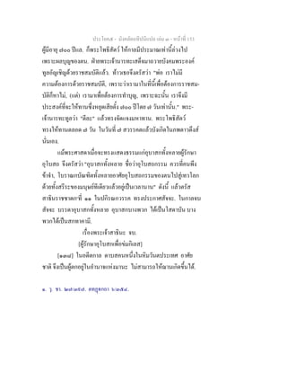 ประโยค๕ - มังคลัตถทีปนีแปล เลม ๓ - หนาที่ 153
ผูมีอายุ ๗๐๐ ปแล. ก็พระโพธิสัตว ใหกาลมีประมาณเทานี้ลวงไป
เพราะผลบุญของตน. ฝายพระเจานารทะเสด็จมาถวายบังคมพระองค
ทูลอัญเชิญดวยราชสมบัติแลว. ทาวเธอจึงตรัสวา "พอ เราไมมี
ความตองการดวยราชสมบัติ, เพราะวาเรามาในที่นี้เพื่อตองการราชสม-
บัติก็หาไม, (แต) เรามาเพื่อตองการทําบุญ, เพราะฉะนั้น เราจึงมี
ประสงคที่จะใหทานซึ่งหยุดเสียตั้ง ๗๐๐ ปโดย ๗ วันเทานั้น." พระ-
เจานารทะทูลวา "ดีละ" แลวทรงจัดแจงมหาทาน. พระโพธิสัตว
ทรงใหทานตลอด ๗ วัน ในวันที่ ๗ สวรรคตแลวบังเกิดในภพดาวดึงส
นั่นเอง.
แมพระศาสดาเมื่อจะทรงแสดงธรรมแกอุบาสกทั้งหลายผูรักษา
อุโบสถ จึงตรัสวา "อุบาสกทั้งหลาย ชื่อวาอุโบสถกรรม ควรที่คนพึง
ขาจํา, โบราณกบัณฑิตทั้งหลายอาศัยอุโบสถกรรมของตนไปสูเทวโลก
ดวยทั้งสรีระของมนุษยทีเดียวแลวอยูเปนเวลานาน" ดังนี้ แลวตรัส
สาธินราชชาดก๑
ที่ ๑๑ ในปกิรณกวรรค ทรงประกาศสัจจะ. ในกาลจบ
สัจจะ บรรดาอุบาสกทั้งหลาย อุบาสกบางพวก ไดเปนโสดาบัน บาง
พวกไดเปนสกทาคามี.
เรื่องพระเจาสาธินะ จบ.
[ผูรักษาอุโบสกเพื่อขมกิเลส]
[๑๓๘] ในอดีตกาล ดาบสคนหนึ่งในหิมวันตประเทศ อาศัย
ชาติ จึงเปนผูตกอยูในอํานาจแหงมานะ ไมสามารถใหฌานเกิดขึ้นได.
๑. วุ. ชา. ๒๗/๓๙๗. ตทฏกถา ๖/๓๕๔.
 