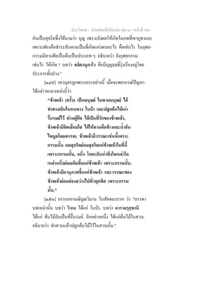 ประโยค๕ - มังคลัตถทีปนีแปล เลม ๓ - หนาที่ 166
อันเปนสุจริตซึ่งไดนามวา บุญ เพราะยังผลใหเกิดในภพที่เขาบูชาและ
เพราะฟองคือชําระสันดานเปนที่เกิดแหงตนอะไร คือเชนไร ในกุศล-
กรรมมีทานศีลเปนตนเปนประเภท ๆ อธิบายวา ยังกุศลกรรม
เชนไร ใหเกิด ? บทวา ชลิตานุภาโว คือมีบุญฤทธิ์รุงเรืองอยูโดย
ประการทั้งปวง."
[๑๔๙] เทวบุตรถูกพระเถระอยางนี้ เมื่อจะพยากรณปญหา
ไดกลาวคาถาเหลานี้วา
"ขาพเจา (ครั้ง) เปนมนุษย ในพวกมนุษย ได
ทําทางเดินในหนทาง ในปา และปลูกตนไมเนา
รื่นรมยไว ทานผูศีล ไดเปนที่รักของขาพเจา,
ขาพเจามีจิตเสื่อมใส ไดใหทานคือขาวและน้ําอัน
ไพบูลโดยเคารพ; ขาพเจามีวรรณะเชนนี้เพราะ
กรรมนั้น ผลสุจริตยอมสุจริตแกขาพเจาในที่นี้
เพราะกรรมนั้น, อนึ่ง โภคะอันนาพึงใจเหลาใด
เหลาหนึ่งยอมเกิดขึ้นแกขาพเจา เพราะกรรมนั้น.
ขาพเจามีอานุภาพขึ้นแกขาพเจา และวรรณะของ
ขาพเจายอมสองสวางไปทั่วทุกทิศ เพราะกรรม
นั้น."
[๑๕๐] อรรถกถามณิถูณวิมาน ในสัตตมวรรค วา "บรรดา
บทเหลานั้น บทวา วิวเน ไดแก ในปา. บทวา อารามรุกฺขานิ
ไดแก ตนไมอันเปนที่รื่นรมย, อีกอยางหนึ่ง ไดแกตนไมในสวน.
อธิบายวา ทําสวนแลวปลูกตนไมไวในสวนนั้น."
 