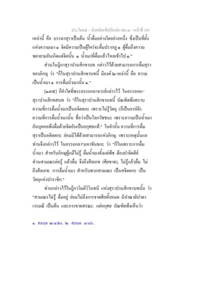 ประโยค๕ - มังคลัตถทีปนีแปล เลม ๓ - หนาที่ 185
เหลานี้ คือ บรรดาสุราเปนตน น้ําดื่มอยางใดอยางหนึ่ง ซึ่งเปนที่ตั้ง
แหงความเมา ๑ จิตมีความเปนผูใครจะดื่มปรากฏ ๑ ผูดื่มถึงความ
พยายามอันเกิดแตจิตนั้น ๑ น้ําเมาที่ดื่มแลวไหลเขาไป ๑."
สวนในฎีกาสุราปานสิกขาบท กลาวไวดวยสามารถการดื่มสุรา
ของภิกษุ วา "ก็ในสุราปานสิกขาบทนี้ มีองค ๒ เหลานี้ คือ ความ
เปนน้ําเมา ๑ การดื่มน้ําเมานั้น ๑."
[๑๗๕] ก็คําใดที่พระอรรถกถาจารยกลาวไว ในอรรถกถ-๑
สุราปานสิกขสบท วา "ก็ในสุราปานสิกขาบทนี้ บัณฑิตพึงทราบ
ความที่การดื่มน้ําเมาเปนอจิตตกะ เพราะไมรูวัตถุ (ก็เปนอาบัติ).
ความที่การดื่มน้ําเมานั้น ชื่อวาเปนโลกวัชชนะ เพราะความเปนน้ําเมา
อันบุคคลพึงดื่มดวยจิตอันเปนอกุศลแท." ในคํานั้น ความที่การดื่ม
สุราเปนอติตตกะ ยอมมีไดดวยสามารถแหงภิกษุ. เพราะเหตุนั้นแล
ทานจึงกลาวไว ในอรรถกถา๒
มหาขันธกะ วา "ก็ในเพราะการดื่ม
น้ําเมา สําหรับภิกษุผูแมไมรู ดื่มน้ําเมาตั้งแตพืช ตองปาจิตตีย
สวนสามเณรตอรู แลวดื่ม จึงถึงสีลเภท (ศีลขาด), ไมรูแลวดื่ม ไม
ถึงสีลเภท. การดื่มน้ําเมา สําหรับพวกสามเณร เปนสจิตตกะ เปน
วัตถุแหงปาราชิก."
ทานกลาวไวในฎีกาวิมติวิโนทนี แหงสุราปานสิกขาบทนั้น วา
"สามเณรไมรู ดื่มอยู ยอมไมถึงการขาดศีลทั้งหมด มีปาณาติปาตา
เวรมณี เปนตน และการขาดสรณะ. แตอกุศล บัณฑิตพึงเห็นวา
๑. สมนฺต ๒/๔๕๐. ๒. สมนฺต. ๓/๘๖.
 