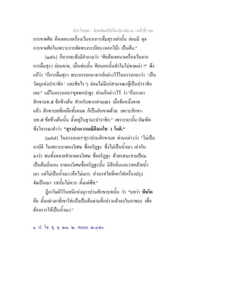 ประโยค๕ - มังคลัตถทีปนีแปล เลม ๓ - หนาที่ 186
การขาดศีล คือเจตนาเครื่องเวนจากการดื่มสุราเทานั้น ยอมมี ดุจ
การขาดศีลในเพราะการทัดทรงระเบียบ (ดอกไม) เปนตน."
[๑๗๖] ก็หากจะพึงมีคําถามวา "ศีลคือเจตนาเครื่องเวนจาก
การดื่มสุรา ยอมขาด, เมื่อเชนนั้น ศีลนอกนั้นทําไมไมขาดเลา ?" พึง
แกวา "ก็การดื่มสุรา พระอรรถกถาจารยกลาวไวในอรรถกถาวา ' เปน
วัตถุแหงปาราชิก ' และศีลไร ๆ ยอมไมมีแกสามาเณรผูเปนปาราชิก
เลย." แมในอรรถกถา๑
ขุททกปาฐะ ทานก็กลาวไว วา "ก็บรรดา
สิกขาบท ๕ ขอขางตน สําหรับพวกสามเณร เมื่อขอหนึ่งขาด
แลว สิกขาบทที่เหลือทั้งหมด ก็เปนอันขาดดวย. เพราะสิกขา-
บท ๕ ขอขางตนนั้น ตั้งอยูในฐานะปาราชิก." เพราะฉะนั้น บัณฑิต
พึงวิจารณาคําวา "สุราปานเวรมณีสีลเภโท ว โหติ."
[๑๗๗] ในอรรถกถา๒
สุราปานสิกขาบท ทานกลาววา "ไมเปน
อาบัติ ในเพราะยาดองวิเศษ ชื่ออริฏฐะ ซึ่งไมเปนน้ําเมา. เลากัน
มาวา ชนทั้งหลายทํายาดองวิเศษ ชื่ออริฏฐะ ดวยรสมะขามปอม
เปนตนนั่นเอง ยาดองวิเศษชื่ออริฏฐะนั้น มีสีกลิ่นและรสคลายน้ํา
เมา แตไมเปนน้ําเมา (คือไมเมา). สวนรสใดที่เขาใสเครื่องปรุง
จัดเปนเมา รสนั้นไมควร ตั้งแตพืช."
ฎีกาวิมติวิโนทนีแหงนุราปานสิกขาบทนั้น วา "บทวา พีชโต
คือ ตั้งแตเวลาที่เขาใสแปงเปนตนตามที่กลาวแลวลงในภาชนะ เพื่อ
ตองการใหเปนน้ําเมา."
๑. ป. โช. ขุ. ขุ. ๒๓. ๒. สมนฺต. ๒/๔๕๐.
 
