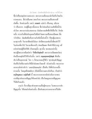 ประโยค๕ - มังคลัตถทีปนีแปล เลม ๓ - หนาที่ 204
ชื่อวาเปนเหตุกอความทะเลาะ เพราะความที่คนเมามักไมเห็นโทษใน
การทะเลาะ. ชื่อวาเปนเขต (ของโรค) เพราะความเปนสถานที่
เกิดขึ้น. อีกอยางหนึ่ง บทวา อายตน แปลวา เปนเหตุ, อธิบาย
วา เปนอากร. คนผูดื่มสุราทั้งหลาย ชื่อวายอมถึงความเสียชื่อทั้งใน
ปรโลก เพราะการประสบกรรม อันยังความเสียชื่อใหเปนไป. อีกนัย
หนึ่ง กรรมในที่ลับอันบุคคลไมพึงทําโดยความเปนของเปดเผย ชื่อ
วาโกปนะ. บัณฑิตพึงเห็นความในขอนี้อยางนี้วา 'ก็ชนผูเมาเพราะ
เมาสุราแลว ในเวลาที่ตนยังไมเมา ปกปดกรรมเชนนั้นที่ตนทําไว
ในกอนเที่ยวไป ในเวลาที่เมาแลว ยอมเปดเผย คือทําใหปรากฏ แม
แกเหลาชนผูเปนขาศึก ดวยเหตุนั้น สุรานั้น ของชนเหลานั้น
พระผูมีพระภาคจึงตรัสวา 'โกปนนิทฺทสนี' เพราะการเปดเผยอวัยวะ
อันเปนเหตุยังหิริใหกําเริบนั้น. บทวา กมฺมสฺสกตปฺปฺ พึงเห็น
สักวาเปนอุทาหรณ. ใคร ๆ ก็สามารถจะรูไดวา 'สุรายอมทําปญญา
อันเปนโลกียบางอยางใหมีกําลังเพลาโดยแท.' จริงอยางนั้น พระอรรถ-
กถาจารยกลาวคําวา ' มคฺคปฺปฺมฺปน' เปนตน ก็เพื่อรับรองเนื้อ
ความนั้น โดยมุขคือพยดิเรก (คือมีเนื้อความตรงกันขาม). ดวยคําวา
อนฺโตมุขเมว นปฺปวิสติ นี้ พระอรรถกถาจารยกลาวถึงภาวะของ
การที่สุราทํามรรคปญญาใหถอยกําลัง เปนโทษถูกมรรคปญญายก
ไวเสียไกลแลว.
ถามวา ก็การที่สุราทําลายความเปนผูสามารถ ในเพราะการทํา
ปญญานั้น ใหถอยกําลังอยางนั้น เปนอันพระอรรถกถาจารยไมทัก
 