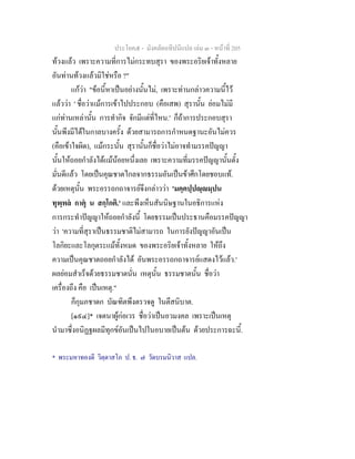 ประโยค๕ - มังคลัตถทีปนีแปล เลม ๓ - หนาที่ 205
ทวงแลว เพราะความที่การไมกระทบสุรา ของพระอริยเจาทั้งหลาย
อันทานทวงแลวมิใชหรือ ?"
แกวา "ขอนี้หาเปนอยางนั้นไม, เพราะทานกลาวความนี้ไว
แลววา ' ชื่อวาแมการเขาไปประกอบ (คือเสพ) สุรานั้น ยอมไมมี
แกทานเหลานั้น การทํากิจ จักมีแตที่ไหน.' ก็ถาการประกอบสุรา
นั้นพึงมีไดในกาลบางครั้ง ดวยสามารถการกําหนดฐานะอันไมควร
(คือเขาใจผิด), แมกระนั้น สุรานั้นก็ชื่อวาไมอาจทํามรรคปญญา
นั้นใหถอยกําลังไดแมนอยหนึ่งเลย เพราะความที่มรรคปญญานั้นตั้ง
มั่นดีแลว โดยเปนคุณชาตไกลจากธรรมอันเปนขาศึกโดยชอบแท.
ดวยเหตุนั้น พระอรรถกถาจารยจึงกลาววา 'มคฺคปฺปฺมฺปน
ทุพฺพล กาตุ น สกฺโกติ.' และพึงเห็นสันนิษฐานในอธิการแหง
การกระทําปญญาใหถอยกําลังนี้ โดยธรรมเปนประธานคือมรรคปญญา
วา 'ความที่สุราเปนธรรมชาติไมสามารถ ในการยังปญญาอันเปน
โลกิยะและโลกุตระแมทั้งหมด ของพระอริยเจาทั้งหลาย ใหถึง
ความเปนคุณชาตถอยกําลังได อันพระอรรถกถาจารยแสดงไวแลว.'
ผลยอมสําเร็จดวยธรรมชาตนั่น เหตุนั้น ธรรมชาตนั้น ชื่อวา
เครื่องถึง คือ เปนเหตุ."
ก็กุมภชาดก บัณฑิตพึงตรวจดู ในตึสนิบาต.
[๑๙๔]* เจตนาผูกอเวร ชื่อวาเปนอวมงคล เพราะเปนเหตุ
นํามาซึ่งอนิฏฐผลมีทุกขอันเปนไปในอบายเปนตน ดวยประการฉะนี้.
* พระมหาทองดี วิตฺตาสโภ ป. ธ. ๗ วัดบรมนิวาส แปล.
 