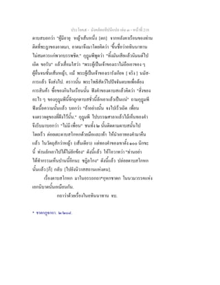 ประโยค๕ - มังคลัตถทีปนีแปล เลม ๓ - หนาที่ 218
ดาบสบอกวา "ผูมีอายุ หญาเสนหนึ่ง [ตก] จากหลังคาเรือนของทาน
ติดที่ชะฎาของอาตมา, อาตมาจึงมาโดยคิดวา 'ขึ้นชื่อวาอทินนาทาน
ไมสมควรแกพวกบรรพชิต." กุฎมพีพูดวา "ทิ้งมันเสียแลวนิมนตไป
เถิด ขอรับ" แลวเสื่อมใสวา "พระผูเปนเจาของเราไมถือเอาของ ๆ
ผูอื่นจนชั้นเสนหญา, แม พระผูเปนเจาของเรารังเกียจ [ จริง ] นมัส-
การแลว จึงสงไป. คราวนั้น พระโพธิสัตวไปปจจันตบทเพื่อตอง
การสินคา ซื้อของกินในเรือนนั้น ฟงคําของดาบสแลวคิดวา "สิ่งของ
อะไร ๆ ของกุฎมพีนี้จักถูกดาบสชั่วนี้ลักเอาแลวเปนแน" ถามกุฎมพี
ฟงเนื้อความนั้นแลว บอกวา "ถาอยางนั้น จงไปเร็วเถิด เพื่อน
จงตรวจดูของที่ฝงไวนั้น." กุฎมพี ไปบรรณศาลาแลวไมเห็นทองคํา
จึงรีบมาบอกวา "ไมมี เพื่อน" ชนทั้ง ๒ นั้นติดตามดาบสนั้นไป
โดยเร็ว ตอยเตะดาบสโกหกดวยมือและเทา ใหนําเอาทองคํามาคืน
แลว ในวัตถุสักวาหญา (เสนเดียว) แตทองคําของเขาตั้ง ๑๐๐ นิกขะ
นี้ ทานลักเอาไปไดไมยักของ" ดังนี้แลว ใหโอวาทวา "ทานอยา
ไดทํากรรมเห็นปานนี้อีกนะ ชฎิลโกง" ดังนี้แลว ปลอยดาบสโกหก
นั้นแลว [ก็] กลับ [ไปยังนิวาสสถานแหงตน].
เรื่องดาบสโกหก มาในอรรถกถา*กุหกชาดก ในนวมวรรคแหง
เอกนิบาตนั้นเหมือนกัน.
กถาวาดวยเรื่องในอทินนาทาน จบ.
* ชาตกฏกถา. ๒/๒๐๘.
 
