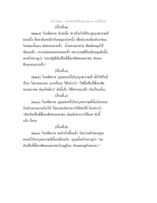 ประโยค๕ - มังคลัตถทีปนีแปล เลม ๓ - หนาที่ 238
[เรื่องที่ ๒]
[๒๒๘] ในอดีตกาล ชางหมอ ชาวบานใกลประตูกรุงพาราณสี
คนหนึ่ง ถือเอาดินเหนียวในหลุมแหงหนึ่ง เพื่อประสงคจะทําภาชนะ.
ในขณะนั้นเอง ฝนตกลงมาแลว. น้ําหลากมาทวม พัดเชิงหลุมให
พังลงแลว. กระหมอมของเขาแตกแลว เพราะเหตุที่ดินเชิงหลุมพังนั้น
เขาคร่ําครวญวา "มหาปฐพีอันเปนที่พึ่งอาศัยของมหาชน ทําลาย
ศีรษะของเราแลว."
[เรื่องที่ ๓]
[๒๒๙] ในอดีตกาล บุรุษคนหนึ่งในกรุงพาราณสี เมื่อไฟไหม
เรือน ไมอาจจะออก (จากเรือน) ไดกลาววา "ไฟซึ่งเปนที่พึ่งอาศัย
ของมหาชน ยอมไหมเรา" ดังนี้แลว ไดทํากาละแลว (ในเรือนนั้น).
[เรื่องที่ ๔]
[๒๓๐] ในอดีตกาล บุรุษคนหนึ่งในกรุงพาราณสีนั้นนั่นแหละ
รับประทานมากเกินไป ไมอาจจะยังอาหารใหยอยได จึงกลาววา
"ภัตรอันเปนที่พึ่งอาศัยของมหาชน ยอมสังหารเราใหตาย" ดังนี้
แลว ก็ตาย.
[เรื่องที่ ๕]
[๒๓๑] ในอดีตกาล ลมกําเริบขึ้นแลว รังควานตัวของบุรุษ
คนหนึ่งในกรุงพาราณสีนั้นเหมือนกัน. บุรุษนั้นคร่ําครวญวา "ลม
อันเปนที่พึ่งอาศัยของมหาชนในฤดูรอน ยอมผลาญตัวของเรา."
 
