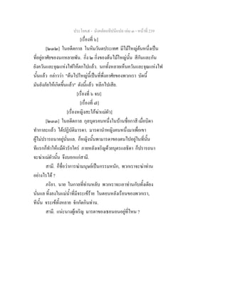 ประโยค๕ - มังคลัตถทีปนีแปล เลม ๓ - หนาที่ 239
[เรื่องที่ ๖]
[๒๓๒] ในอดีตกาล ในหิมวันตประเทศ มีไมใหญตนหนึ่งเปน
ที่อยูอาศัยของนกหลายพัน. กิ่ง ๒ กิ่งของตนไมใหญนั้น สีกันและกัน
ยังควันและจุณแหงไฟใหตกไปแลว. นกทั้งหลายเห็นควันและจุณแหงไฟ
นั้นแลว กลาววา "ตนไปใหญนี้เปนที่พึ่งอาศัยของพวกเรา บัดนี้
มันยังภัยใหเกิดขึ้นแลว" ดังนี้แลว หลีกไปเสีย.
[เรื่องที่ ๖ จบ]
[เรื่องที่ ๗]
[เรื่องหญิงสะใภฆาแมผัว]
[๒๓๓] ในอดีตกาล กุลบุตรคนหนึ่งในบานชื่อกาสี เมื่อบิดา
ทํากาละแลว ไดปฏิบัติมารดา. มารดานําหญิงคนหนึ่งมาเพื่อเขา
ผูไมปรารถนาอยูนั่นแล. ก็หญิงนั้นพามารดาของตนไปอยูในที่นั้น
ทีแรกก็ทําใหแมผัวรักใคร ภายหลังเจริญดวยบุตรแลธิดา ก็ปรารถนา
จะฆาแมผัวนั้น จึงบอกแกสามี.
สามี. ก็ชื่อวาการฆามนุษยเปนกรรมหนัก, พวกเราจะฆาทาน
อยางไรได ?
ภริยา. นาย ในกาลที่ทานหลับ พวกเราจะเอาทานกับทั้งเตียง
นั่นแล ทิ้งลงในแมน้ําที่มีจระเขราย ในตอนหลังเรือนของพวกเรา,
ทีนั้น จระเขทั้งหลาย จักกัดกินทาน.
สามี. แนะนางผูเจริญ มารดาของเธอนอนอยูที่ไหน ?
 