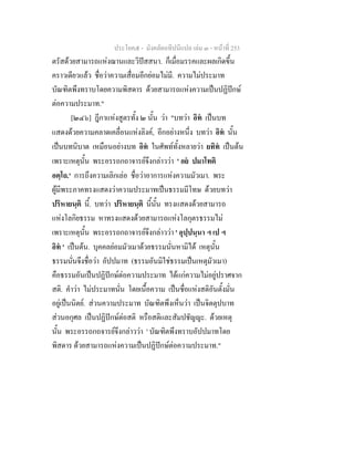 ประโยค๕ - มังคลัตถทีปนีแปล เลม ๓ - หนาที่ 253
ตรัสดวยสามารถแหงฌานและวิปสสนา. ก็เมื่อมรรคและผลเกิดขึ้น
คราวเดียวแลว ชื่อวาความเสื่อมอีกยอมไมมี. ความไมประมาท
บัณฑิตพึงทราบโดยความพิสดาร ดวยสามารถแหงความเปนปฏิปกษ
ตอความประมาท."
[๒๔๖] ฎีกาแหงสูตรทั้ง ๒ นั้น วา "บทวา อิท เปนบท
แสดงดวยความคลาดเคลื่อนแหงลิงค, อีกอยางหนึ่ง บทวา อิท นั้น
เปนบทนิบาต เหมือนอยางบท อิท ในศัพททั้งหลายวา ยทิท เปนตน
เพราะเหตุนั้น พระอรรถกถาจารยจึงกลาววา ' อย ปมาโทติ
อตฺโถ.' การถึงความเลิกเลอ ชื่อวาอาการแหงความมัวเมา. พระ
ผูมีพระภาคทรงแสดงวาความประมาทเปนธรรมมีโทษ ดวยบทวา
ปริหายนฺติ นี้. บทวา ปริหายนฺติ นี้นั้น ทรงแสดงดวยสามารถ
แหงโลกิยธรรม หาทรงแสดงดวยสามารถแหงโลกุตรธรรมไม
เพราะเหตุนั้น พระอรรถกถาจารยจึงกลาววา ' อุปฺปนฺนา ฯ เป ฯ
อิท ' เปนตน. บุคคลยอมมัวเมาดวยธรรมนั่นหามิได เหตุนั้น
ธรรมนั่นจึงชื่อวา อัปปมาท (ธรรมอันมิใชธรรมเปนเหตุมัวเมา)
คือธรรมอันเปนปฏิปกษตอความประมาท ไดแกความไมอยูปราศจาก
สติ. คําวา ไมประมาทนั่น โดยเนื้อความ เปนชื่อแหงสติอันตั้งมั่น
อยูเปนนิตย. สวนความประมาท บัณฑิตพึงเห็นวา เปนจิตตุปบาท
สวนอกุศล เปนปฏิปกษตอสติ หรือสติและสัมปชัญญะ. ดวยเหตุ
นั้น พระอรรถกถจารยจึงกลาววา ' บัณฑิตพึงทราบอัปปมาทโดย
พิสดาร ดวยสามารถแหงความเปนปฏิปกษตอความประมาท."
 