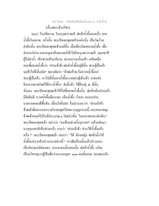 ประโยค๕ - มังคลัตถทีปนีแปล เลม ๓ - หนาที่ 42
[เรื่องพระเจาอโศก]
[๓๖] ในอดีตกาล ในกรุงพาราณสี พอคาน้ําผึ้งคนหนึ่ง ขาย
น้ําผึ้งในตลาด. ครั้งนั้น พระปจเจกพุทธเจาองคหนึ่ง เปนวัณโรค.
ลําดับนั้น พระปจเจกพุทธเจาองคอื่น เมื่อเที่ยวบิณฑบาตน้ําผึ้ง เพื่อ
ทํายาแกทาน ลงจากภูเขาคันธมาทนเขาไปยังกรุงพราราณสี. กุมภทาสี
ผูไปทาน้ํา เห็นทานเขามาก็ถาม ทราบความนั้นแลว เหยียดมือ
ออกชี้ตลาดน้ําผึ้งวา "ทานเจาขา พอคาน้ําผึ้งอยูที่นั้น พระผูเปนเจา
จงเขาไปที่นั้นเถิด" พลางคิดวา "ถาพอคาจะไมถวายน้ําผึ้งแก
พระผูเปนเจา, เราไปที่นั้นเอาน้ําผึ้งถวายพระผูเจาแลว ภายหลัง
จึงแสวงหาทรัพยใชคา (น้ําผึ้ง)" ดังนี้แลว ไดยืนอยู ณ ที่นั้น
นั่นเอง. พระปจเจกพุทธเจาไดไปที่ตลาดน้ําผึ้งนั้น. พอคาเห็นทานแลว
มีจิตยินดี ถวายน้ําผึ้งเต็มบาตร เห็นน้ําผึ้ง (ไหล) ลงจากปาก
บาตรหยดลงที่พื้นดิน เลื่อมใสยิ่งนัก จึงปรารถนาวา "ทานเจาขา
ขาพเจาพึงครองเอกราชในชมพูทวีปเพราะบุญกรรมนี้, และขออาชญา
ขาพเจาจงแผไปในที่ประมาณ ๑ โยชน (ทั้ง) ในอากาศและแผนดิน."
พระปจเจกพุทธเจา กลาววา "จงเปนอยางนั้นอุบาสก" แลวกลับมา.
นางกุมภทาสีเห็นทานแลว ถามวา "ทานเจาขา ทานไดน้ําผึ้งแลว
หรือ ?" พระปจเจกพุทธเจา ตอบวา "ได นองหญิง พอคานั้นให
น้ําผึ้งแกเราแลวปรารถนาอยางนี้." นางฟงเรื่องนั้นแลวปรารถนา
เปนอัครมเหสีของเขา. บรรดาคนนั้นสองนั้น พอคาน้ําผึ้ง (เกิด)
เปนอโสกกุมารผูเปนพี่กวาบรรดาบุตร ๑๐๑ คนทั้งหมด ของพระเจา-
 