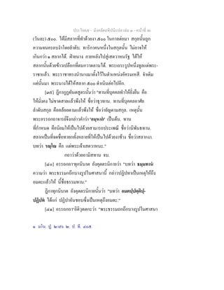 ประโยค๕ - มังคลัตถทีปนีแปล เลม ๓ - หนาที่ 46
(วันละ) ๕๐๐. ไดมีสลากที่ทําดวยงา ๕๐๐ ในกาลตอมา สกุลนั้นถูก
ความจนครอบงําโดยลําดับ. ทาริกาคนหนึ่งในสกุลนั้น ไมอาจให
เกินกวา ๑ สลากได. ฝายนาง ภายหลังไปสูเสตวาหนรัฐ ไดให
สลากนั้นดวยขาวเปลือกที่ตนกวาดลานได. พระเถระรูปหนึ่งทูลแดพระ-
ราชาแลว. พระราชาทรงนํานางมาตั้งไวในตําแหนงอัครมเหสี. จําเดิม
แตนั้นมา พระนางไดใหสลาก ๕๐๐ ดําเนินตอไปอีก.
[๓๙] ฎีกากูฏทันตสูตรนั้นวา "ทานที่บุคคลทําใหยั่งยืน คือ
ใหมั่งคง ไมขาดสายแลวพึงให ชื่อวาธุวทาน. ทานที่บุคคลอาศัย
ลําดับสกุล คือคลอยตามแลวพึงให ชื่อวายัญตามสกุล. เหตุนั้น
พระอรรถกถาจารยจึงกลาวคําวา 'อมฺหาก' เปนตน. ทาน
ที่กําหนด คือนิยมใหเปนไปดวยสามารถประเพณี ชื่อวานิพันธทาน.
สลากเปนที่จดชื่อทายกทั้งหลายที่ใหเปนไปดวยงาชาง ชื่อวาสลากงา.
บทวา รฺโ คือ แดพระเจาเสตวาหนะ."
กถาวาดวยอามิสทาน จบ.
[๔๐] อรรถกถา๑
ทุกนิบาต อังคุตตรนิกายวา "บทวา ธมฺมทาน
ความวา พระธรรมกถึกบางรูปในศาสนานี้ กลาวปฏิปทาเปนเหตุใหถึง
อมตะแลวให นี้ชื่อธรรมทาน."
ฎีกาทุกนิบาต อังคุตตรนิกายนั้นวา "บทวา อมตปฺปตฺติปฺ-
ปฏิปท ไดแก ปฏิปาอันชอบซึ่งเปนเหตุถึงอมตะ."
[๔๑] อรรถกถา๒
อิติวุตตกะวา "พระธรรมถกถึกบางรูปในศาสนา
๑. มโน. ปู. ๒/๗๖ ๒. ป. ที. ๔๐๕.
 