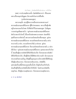 ประโยค๕ - มังคลัตถทีปนีแปล เลม ๓ - หนาที่ 60
[๕๕] การประพฤติธรรมนั้น บัณฑิตพึงทราบวา 'เปนมงคล
เพราะเปนเหตุแหงอิฏฐผล มีความเกิดในสวรรคเปนตน.
[บาลีแหงสาเลยยกสูตร]
เพราะเหตุนั้น พระผูมีพระภาคเมื่อจะทรงแสดงธรรมแก
พราหมณและคฤหบดีทั้งหลาย ผูชื่อวาสาเลยยกะ เพราะเปนผูอาศัย
อยูในสาลคามแควนโกศล จึงไดตรัสไวในสาเลยยกสูตร ในปญจม-
วรรคแหงมูลปณณาสกวา๑
"ดูกอนพราหมณและคฤหบดีทั้งหลาย
สัตวบางพวกในโลกนี้ เบื้องหนาแตตายเพราะกายแตก ยอมเขาถึง
สุคติโลกสวรรคอยางนี้ เพราะธรรมจริยสมจริยาเปนเหตุแล. ดูกอน
พราหมณและคฤหบดีทั้งหลาย ธรรมจริยสมจริยาทางกายมี ๓ อยาง
ทางวาจามี ๔ อยาง. ธรรมจริยาทางใจมี ๓ อยางแล. ดูกอน
พราหมณและคฤหบดีทั้งหลาย ก็ธรรมจริยสมจริยาทางกายมี ๓ อยาง
เปนไฉน ? ดูกอนพราหมณและคฤหบดีทั้งหลาย บุคคลบางพวกในโลก
นี้ ยอมเปนผูละการยังสัตวมีชีวิตใหตกลวงไป เวนขาดจาดการยังสัตว
มีชีวิตใหตกลวงไป, เปนผูมีทอนไมมีศัสตราอันวางแลว มีความละอาย
ประกอบดวยความเอ็นดู เปนผูเกื้อกูลอนุเคราะหสรรพสัตวที่มีชีวิตอยู;
เปนผูละอทินนาทาน เวนขาดจากอทินนาทาน, ทรัพยเปน
อุปกรณเครื่องปลื้มใจของบุคคลอื่นนั้นใด ที่อยูในบานหรือในปา,
ยอมเปนผูไมถือเอาทรัพยนั้นที่เขาไมใหแลว โดยสวนแหงจิตเปน
เหตุขโมย; เปนผูละกาเมสุมิจฉาจาร เวนขาดจากกาเมสุมิจฉาจาร,
๑. ม. มู. ๑๒/๕๑๙.
 