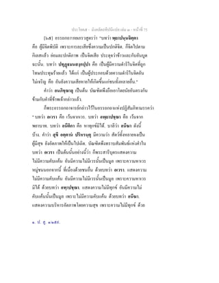 ประโยค๕ - มังคลัตถทีปนีแปล เลม ๓ - หนาที่ 75
[๖๕] อรรถกถา๑
ภยเภรวสูตรวา "บทวา พฺยาปนฺนจิตฺตา
คือ ผูมีจิตพิบัติ เพราะการละเสียซึ่งความเปนปกติจิต. ก็จิตไปตาม
กิเลสแลว ยอมละปกติภาพ เปนจิตเสีย ประดุจวาขาวและกับอันบูด
ฉะนั้น. บทวา ปทุฏมนสงฺกปฺปา คือ เปนผูมีความดําริในจิตที่ถูก
โทษประทุษรายแลว ไดแก เปนผูประกอบดวยความดําริในจิตอัน
ไมเจริญ คือ อันยังความเสียหายใหเกิดขึ้นแกชนทั้งหลายอื่น."
คําวา อนภิชฺฌาลุ เปนตน บัณฑิตพึงถือเอาโดยนัยอันตรงกัน
ขามกับคําที่ขาพเจากลาวแลว.
ก็พระอรรถกถาจารยกลาวไวในอรรถกถาแหงปฏิสัมภิทามรรควา
" บทวา อเวรา คือ เวนจากเวร. บทวา อพฺยาปชฺฌา คือ เวนจาก
พยาบาท. บทวา อนีติกา คือ หาทุกขมิได. บาลีวา อนีฆา ดังนี้
บาง. คําวา สุขี อตฺตาน ปริหรนฺตุ มีความวา สัตวทั้งหลายจงเปน
ผูมีสุข ยังอัตภาพใหเปนไปเถิด. บัณฑิตพึงทราบสัมพันธแหงคําใน
บทวา อเวรา เปนตนนั้นอยางนี้วา ก็พระสารีบุตรแสดงความ
ไมมีความคับแคน อันมีความไมมีเวรนั้นเปนมูล เพราะความหาเวร
หมูชนนอกจากนี้ ที่เนื่องดวยชนอื่น ดวยบทวา อเวรา. แสดงความ
ไมมีความคับแคน อันมีความไมมีเวรนั้นเปนมูล เพราะความหาเวร
มิได ดวยบทวา อพฺาปชฺฌา. แสดงความไมมีทุกข อันมีความไม
คับแคนนั้นเปนมูล เพราะไมมีความคับแคน ดวยบทวา อนีฆา.
แสดงความบริหารอัตภาพโดยความสุข เพราะความไมมีทุกข ดวย
๑. ป. สู. ๑/๑๕๙.
 