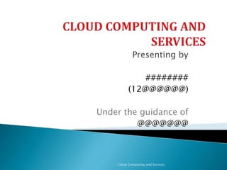 Presenting by
########
(12@@@@@@)
Under the guidance of
@@@@@@@
Cloud Computing and Services
 