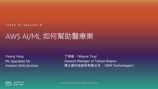 © 2020, Amazon Web Services, Inc. or its affiliates. All rights reserved.
AWS AI/ML 如何幫助醫療業
T r a c k 6 | S e s s i o n 4
Young Yang
ML Specialist SA
Amazon Web Services
丁偉能 （Wayne Ting）
General Manager of Taiwan Region
商之器科技股份有限公司 （EBM Technologies）
 