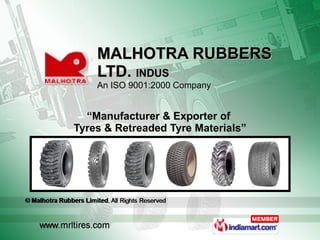 MALHOTRA RUBBERS  LTD.  INDUS An ISO 9001:2000 Company “ Manufacturer & Exporter of  Tyres & Retreaded Tyre Materials” 
