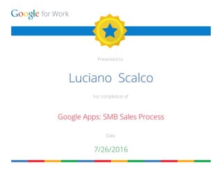 for Work
Presented to
For completion of
Date
Luciano Scalco
Google Apps: SMB Sales Process
7/26/2016
 