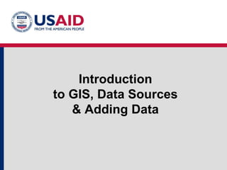 Introduction
to GIS, Data Sources
& Adding Data
 