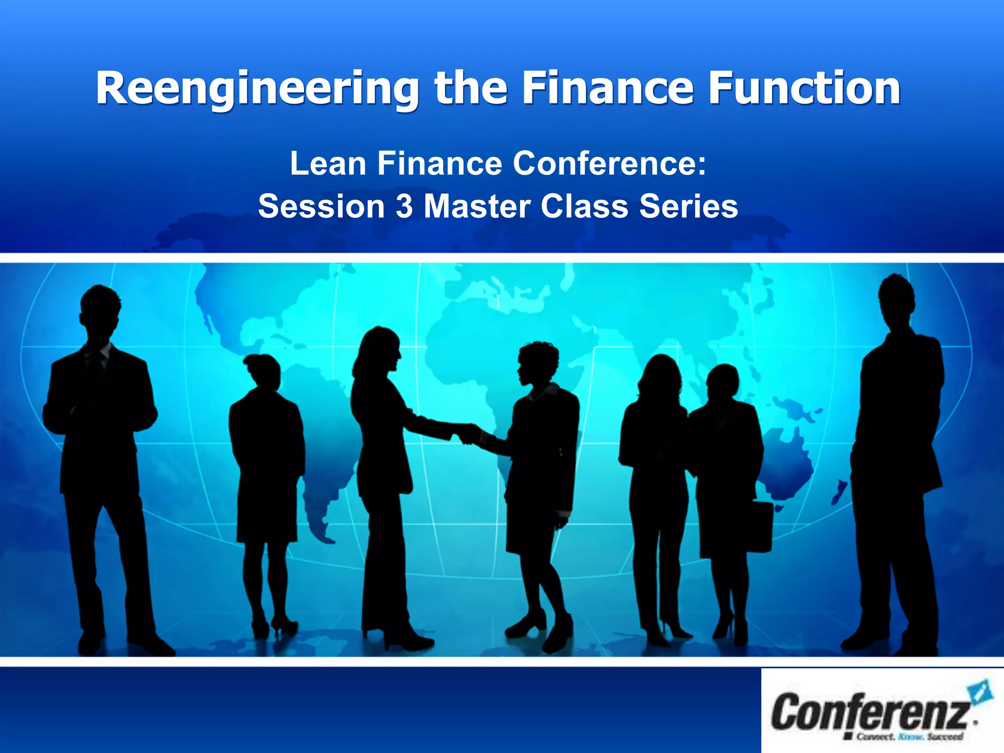 Reengineering the Finance Function
Lean Finance Conference:
Session 3 Master Class Series
 