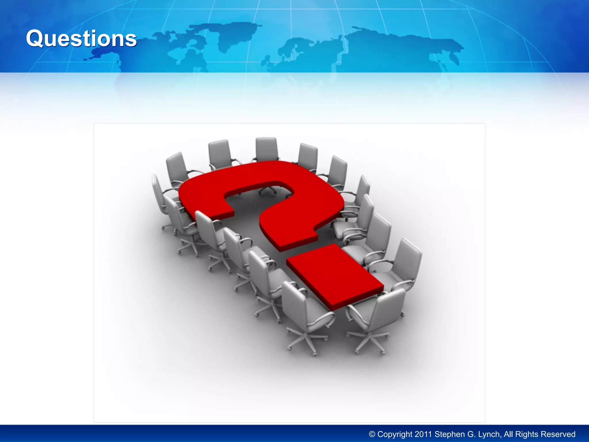 © Copyright 2011 Stephen G. Lynch, All Rights Reserved
Questions
 