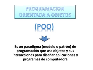 Es un paradigma (modelo o patrón) de
programación que usa objetos y sus
interacciones para diseñar aplicaciones y
programas de computadora
 
