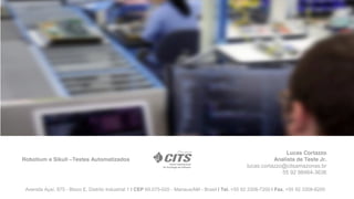 Robotium e Sikuli –Testes Automatizados
Lucas Cortazzo
Analista de Teste Jr.
lucas.cortazzo@citsamazonas.br
55 92 98464-3636
Avenida Açaí, 875 - Bloco E, Distrito Industrial 1 | CEP 69.075-020 - Manaus/AM - Brasil | Tel. +55 92 3308-7200 | Fax. +55 92 3308-8200
 