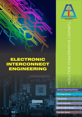 ELECTRONIC INTERCONNECT
ENGINEERING
ELECTRONIC
INTERCONNECT
ENGINEERING TURNKEYENGINEERINGSOLUTION
Electronic Engineering Services
PCB Design Services
PCB Assembly
Reverse Engineering
Electronic Repair Services
Fiber Optic Solution
 