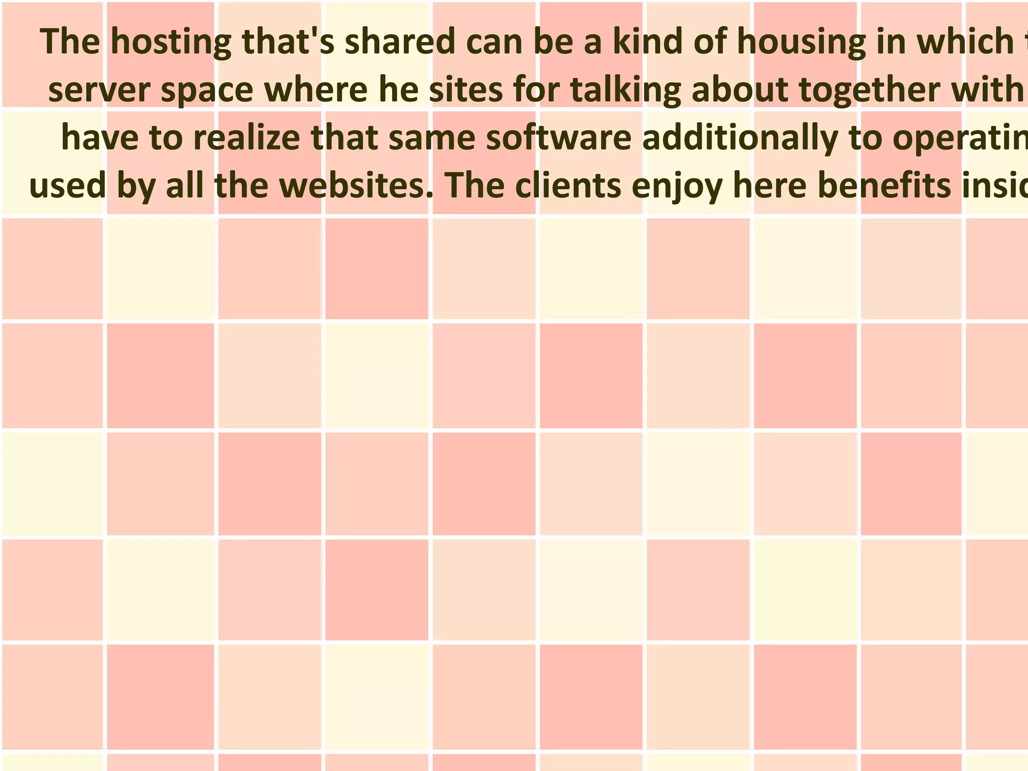 The hosting that's shared can be a kind of housing in which t
 server space where he sites for talking about together with
  have to realize that same software additionally to operatin
used by all the websites. The clients enjoy here benefits insid
 