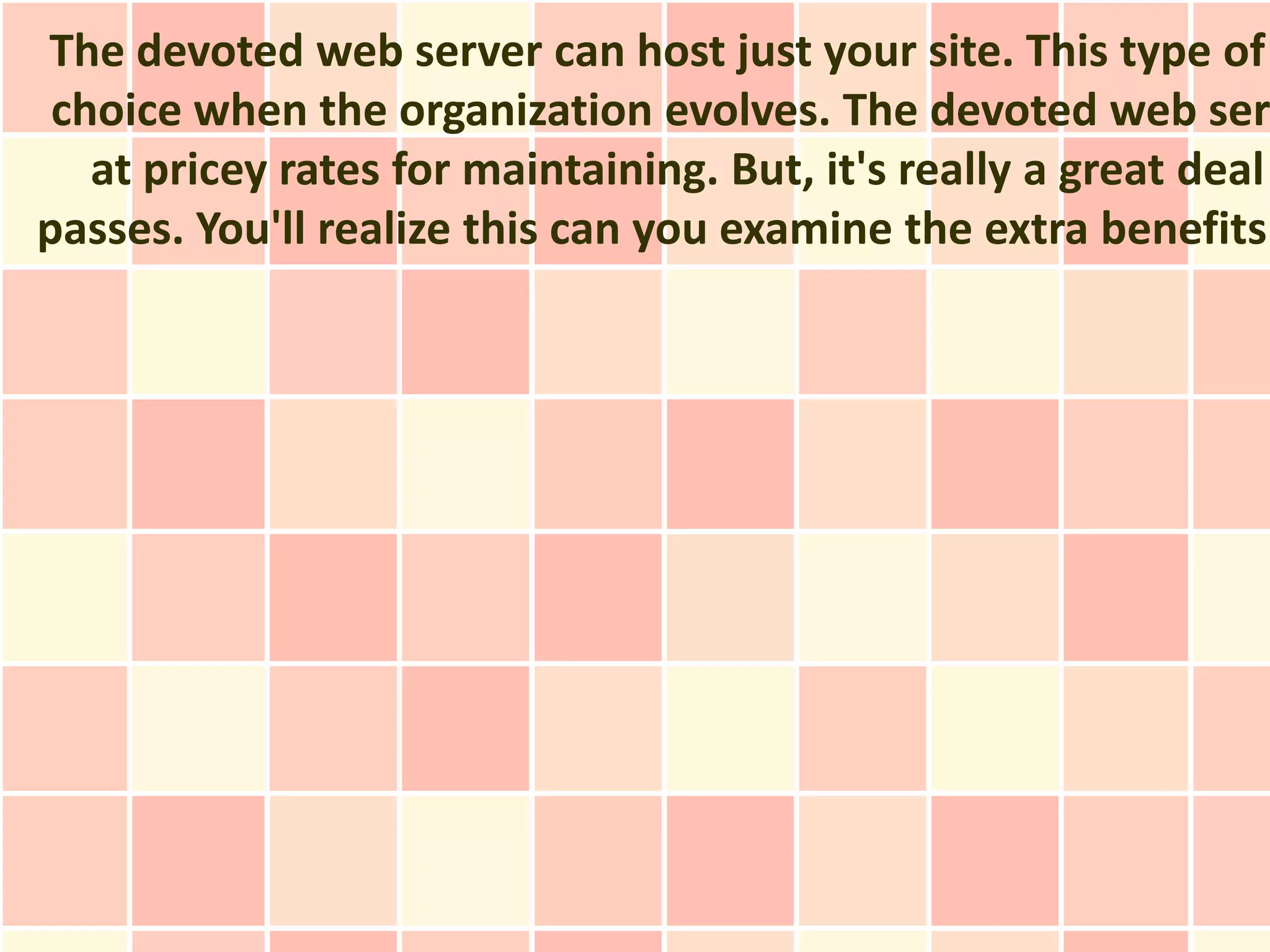 The devoted web server can host just your site. This type of
 choice when the organization evolves. The devoted web ser
   at pricey rates for maintaining. But, it's really a great deal
passes. You'll realize this can you examine the extra benefits
 