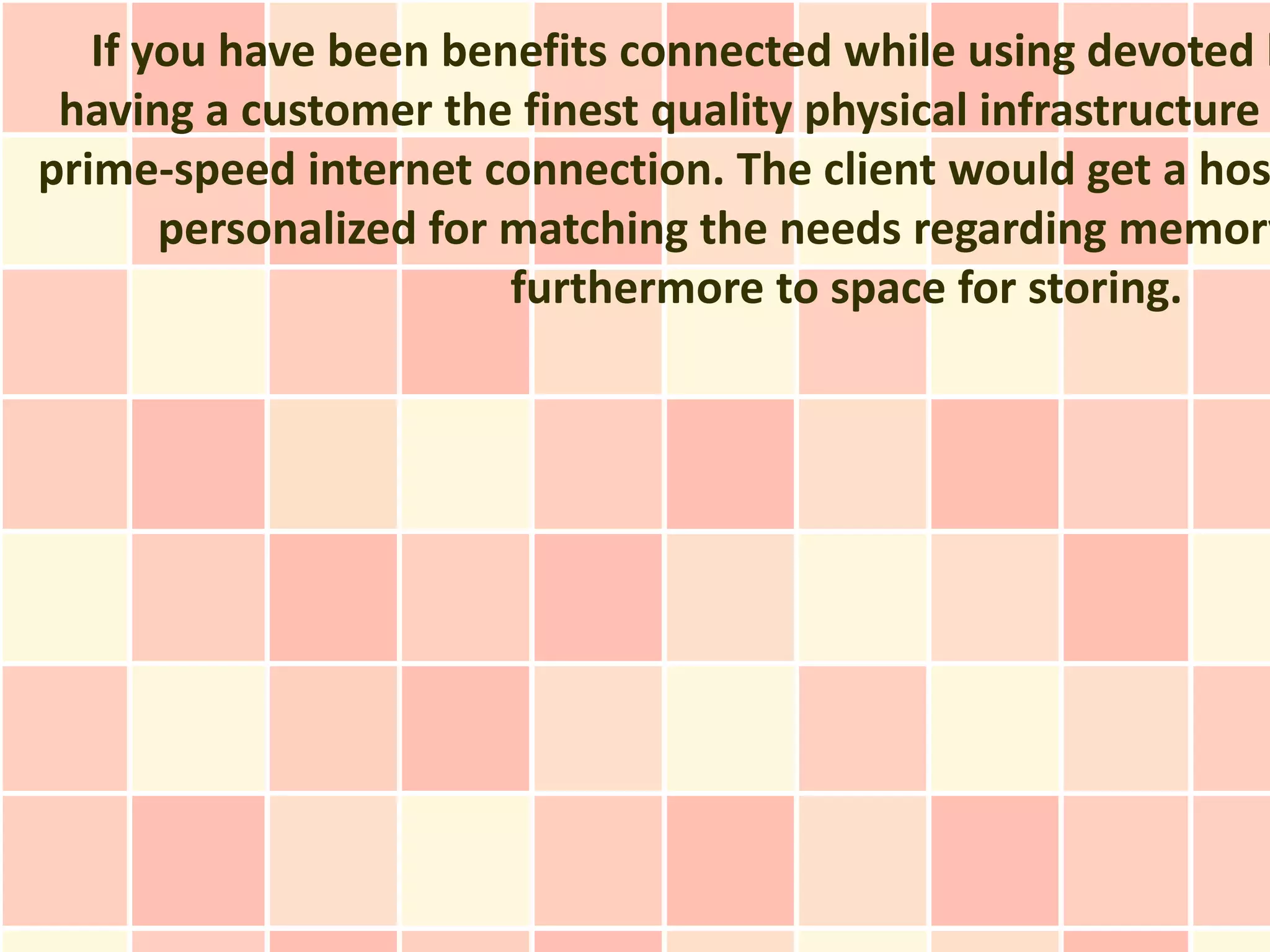 If you have been benefits connected while using devoted h
 having a customer the finest quality physical infrastructure
prime-speed internet connection. The client would get a hos
       personalized for matching the needs regarding memory
                        furthermore to space for storing.
 