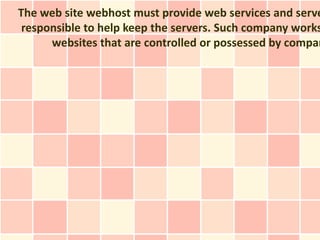 The web site webhost must provide web services and serve
 responsible to help keep the servers. Such company works
      websites that are controlled or possessed by compan
 