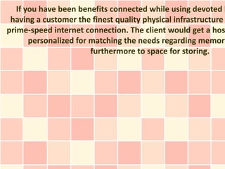 If you have been benefits connected while using devoted h
 having a customer the finest quality physical infrastructure
prime-speed internet connection. The client would get a hos
       personalized for matching the needs regarding memory
                        furthermore to space for storing.
 