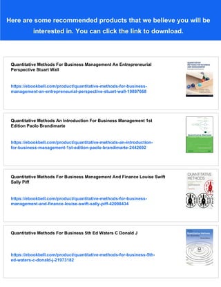 Here are some recommended products that we believe you will be
interested in. You can click the link to download.
Quantitative Methods For Business Management An Entrepreneurial
Perspective Stuart Wall
https://ebookbell.com/product/quantitative-methods-for-business-
management-an-entrepreneurial-perspective-stuart-wall-10887668
Quantitative Methods An Introduction For Business Management 1st
Edition Paolo Brandimarte
https://ebookbell.com/product/quantitative-methods-an-introduction-
for-business-management-1st-edition-paolo-brandimarte-2442692
Quantitative Methods For Business Management And Finance Louise Swift
Sally Piff
https://ebookbell.com/product/quantitative-methods-for-business-
management-and-finance-louise-swift-sally-piff-42098434
Quantitative Methods For Business 5th Ed Waters C Donald J
https://ebookbell.com/product/quantitative-methods-for-business-5th-
ed-waters-c-donald-j-21973182
 