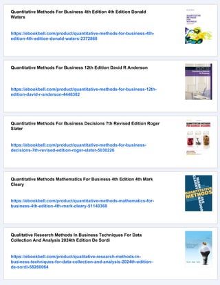 Quantitative Methods For Business 4th Edition 4th Edition Donald
Waters
https://ebookbell.com/product/quantitative-methods-for-business-4th-
edition-4th-edition-donald-waters-2372868
Quantitative Methods For Business 12th Edition David R Anderson
https://ebookbell.com/product/quantitative-methods-for-business-12th-
edition-david-r-anderson-4446382
Quantitative Methods For Business Decisions 7th Revised Edition Roger
Slater
https://ebookbell.com/product/quantitative-methods-for-business-
decisions-7th-revised-edition-roger-slater-5030226
Quantitative Methods Mathematics For Business 4th Edition 4th Mark
Cleary
https://ebookbell.com/product/quantitative-methods-mathematics-for-
business-4th-edition-4th-mark-cleary-51140368
Qualitative Research Methods In Business Techniques For Data
Collection And Analysis 2024th Edition De Sordi
https://ebookbell.com/product/qualitative-research-methods-in-
business-techniques-for-data-collection-and-analysis-2024th-edition-
de-sordi-58260064
 