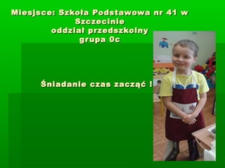 Miesjsce: Szkoła Podstawowa nr 41 w
Szczecinie
oddział przedszkolny
g r upa 0c

Śniadanie czas zacząć !!!

 