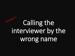 Calling the
interviewer by the
wrong name
 