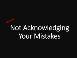Not Acknowledging
Your Mistakes
 
