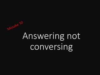 Answering not
conversing
 
