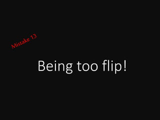 Being too flip!
 