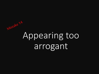 Appearing too
arrogant
 