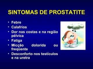 SINTOMAS DE PROSTATITE Febre Calafrios Dor nas costas e na região pélvica Fatiga  Micção dolorida ou freqüente Desconforto nos testículos e na uretra 