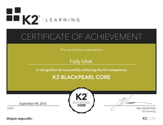 DATE NEIL MAARTENS
K2 Learning
This certificate is awarded to
in recognition for successfully achieving the K2 competency
K2 BLACKPEARL CORE
K2.COMDispute impossible.
CERTIFICATE OF ACHIEVEMENT
Fady Ishak
September 09, 2015
 