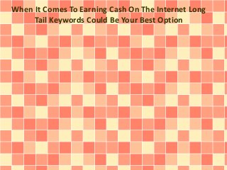 When It Comes To Earning Cash On The Internet Long
Tail Keywords Could Be Your Best Option

 