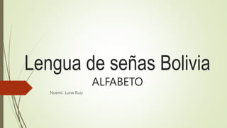 Lengua de señas Bolivia
ALFABETO
Noemí Luna Ruiz
 
