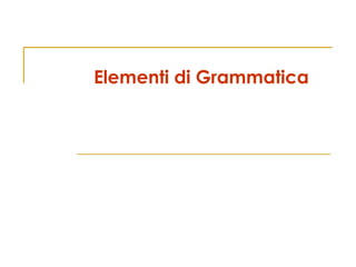 Elementi di Grammatica
 